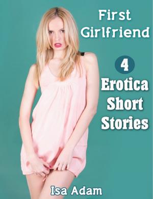 Cover of the book First Girlfriend: 4 Erotica Short Stories by Kurt Steiner