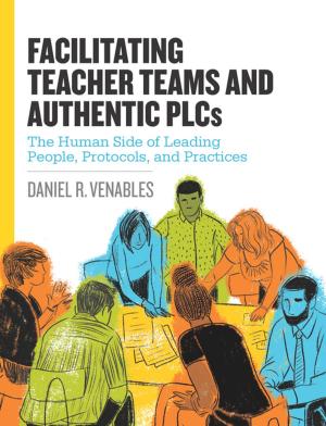 Cover of the book Facilitating Teacher Teams and Authentic PLCs: The Human Side of Leading People, Protocols, and Practices by Monica Burns