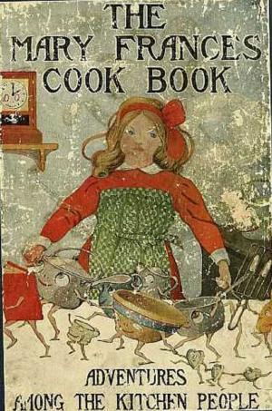 Cover of the book The Mary Frances Cook Book or Adventures Among the Kitchen People (Illustrated) by Mercy Otis Warren