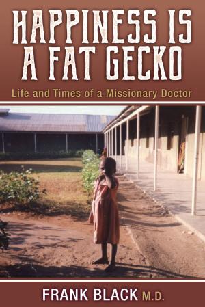 Cover of the book Happiness is a Fat Gecko: Life and Times of a Missionary Doctor by M.J. Woods