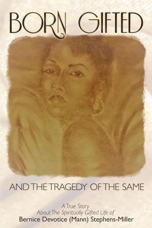 Cover of the book Born Gifted and the Tragedy of the Same: A True Story about the Spiritually Gifted Life of Bernice Devotice (Mann) Stephens-Miller by Darrell Chichester, David Lyon, Eli Gonzalez