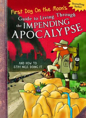Cover of the book First Dog On the Moon's Guide to Living Through the Impending Apocalypse and How to Stay Nice Doing It by Martin McKenna