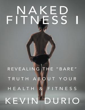 Cover of the book Naked Fitness I: Revealing the "Bare" Truth About Your Health & Fitness by Raj Gupta, Syd Havely