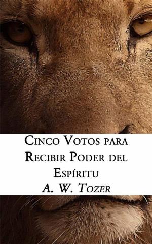 Cover of the book Cinco Votos Para Recibir Poder Del Espíritu by A. W. Tozer