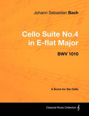 Book cover of Johann Sebastian Bach - Cello Suite No.4 in E-flat Major - BWV 1010 - A Score for the Cello