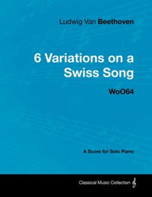 Book cover of Ludwig Van Beethoven - 6 Variations on a Swiss Song - WoO64 - A Score for Solo Piano