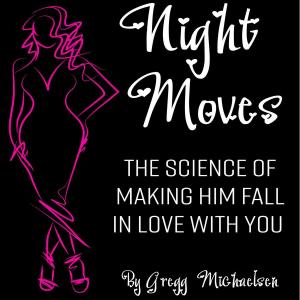 Cover of the book Night Moves: The Science Of Making Him Fall In Love With You by Gregg Michaelsen, Kirbie Earley