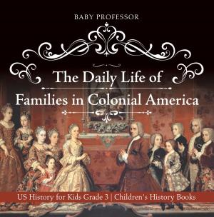 Cover of the book The Daily Life of Families in Colonial America - US History for Kids Grade 3 | Children's History Books by Baby Professor