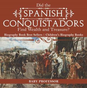 Cover of the book Did the Spanish Conquistadors Find Wealth and Treasure? Biography Book Best Sellers | Children's Biography Books by Chalkley J. Hambleton