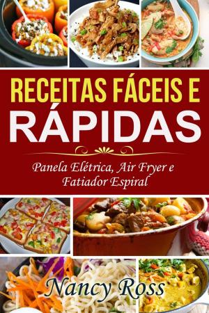 Cover of the book Receitas Fáceis e Rápidas: Panela Elétrica, Air Fryer e Fatiador Espiral by Nancy Ross