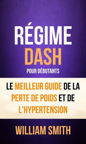 Cover of the book Régime: Dash: pour Débutants : le Meilleur Guide de la Perte de Poids et de l'Hypertension by Danielle Warren