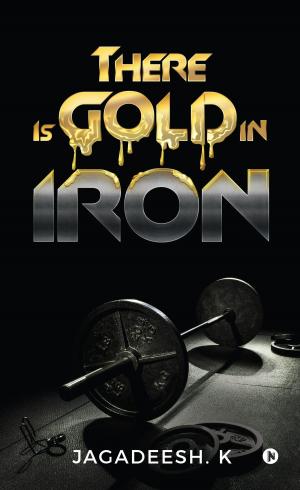 Cover of the book There Is Gold in Iron by Keith McArthur, R.A. Dickey, Stacey May Fowles, Alison Gordon, Buck Martinez, Stephen Brunt, John Lott, Steve Clarke, Ian Hunter, Drew Fairservice, Gideon Turk, Shi Davidi