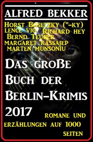 Cover of the book Das große Buch der Berlin-Krimis 2017 - Romane und Erzählungen auf 1000 Seiten by Wilfried A. Hary, Konrad Carisi, Bernd Teuber, Marten Munsonius