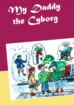 Cover of the book My Daddy the Cyborg by Caroline von Oldenburg