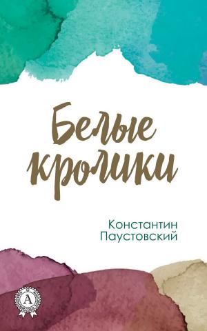 Cover of the book Белые кролики by Константин Паустовский