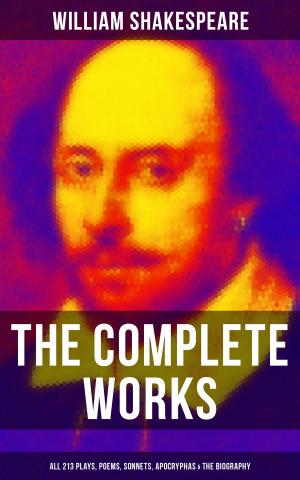 Cover of The Complete Works of William Shakespeare - All 213 Plays, Poems, Sonnets, Apocryphas & The Biography