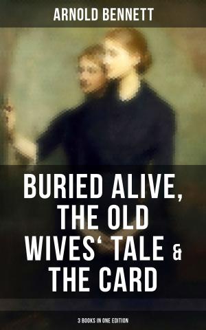 Book cover of Arnold Bennett: Buried Alive, The Old Wives' Tale & The Card (3 Books in One Edition)