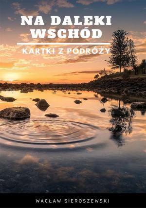 Cover of the book Na daleki wschód. Kartki z podróży by Jacek Kantorczyk