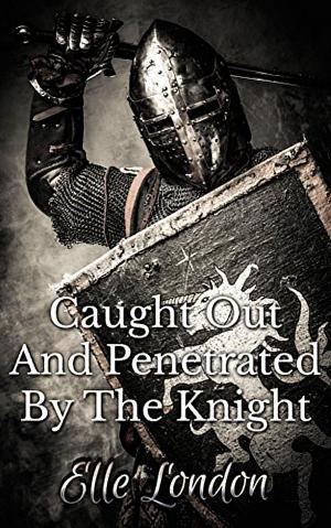 Cover of the book Caught Out And Penetrated By The Knight by Elle London