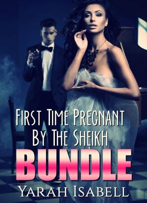 Cover of the book First Time Pregnant By The Sheikh Bundle by Yarah Isabell