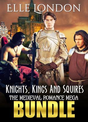 Cover of the book Knights, Kings And Squires: The Medieval Romance Mega Bundle by Elle London