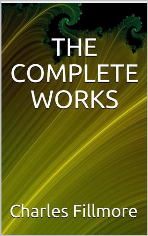 Cover of the book The complete works Charles Fillmore by Angela Barresi
