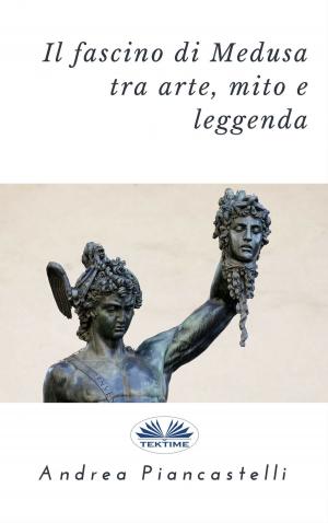 Cover of the book Il Fascino Di Medusa Tra Arte, Mito E Leggenda by A.j. Mitar