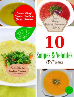 Cover of the book 10 Soupes & Veloutés Délicieux. Sans Oeuf. Sans Lactose. Sans Gluten. 100% Végétal by 