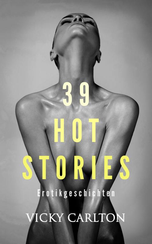 Cover of the book 39 Hot Stories. Erotikgeschichten by Vicky Carlton, Vicky Carlton
