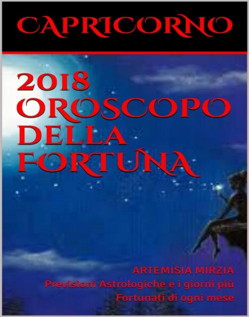 Cover of the book CAPRICORNO 2018 OROSCOPO della FORTUNA by Artemisia, Mirzia, Artemisia
