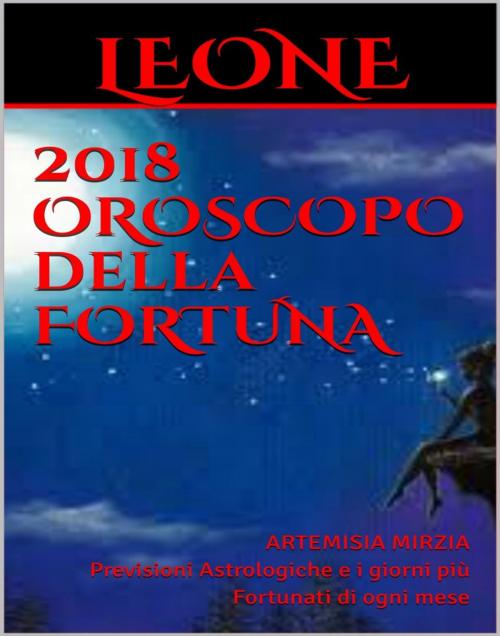 Cover of the book LEONE 2018 OROSCOPO della FORTUNA by Artemisia, Mirzia, Artemisia