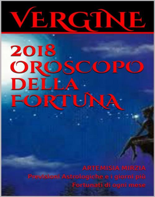 Cover of the book VERGINE 2018 OROSCOPO della FORTUNA by Artemisia, Mirzia, Artemisia