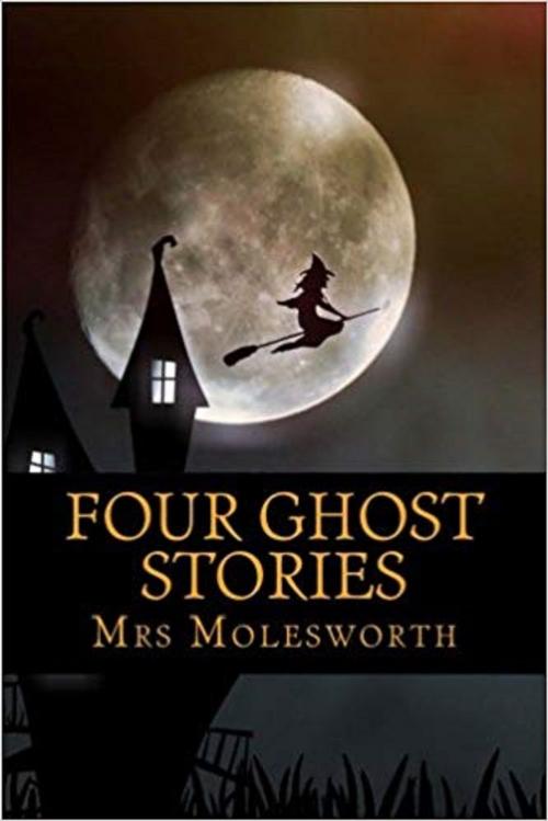 Cover of the book Four Ghost Stories. by Mrs. Molesworth., Kerry Butters