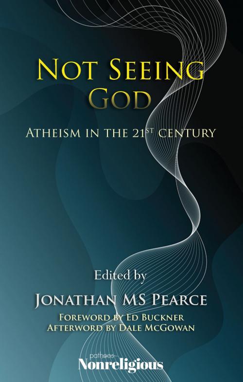 Cover of the book Not Seeing God: Atheism in the 21st Century by Jonathan MS Pearce, Ed Buckner, Dale McGowan, Onus Books