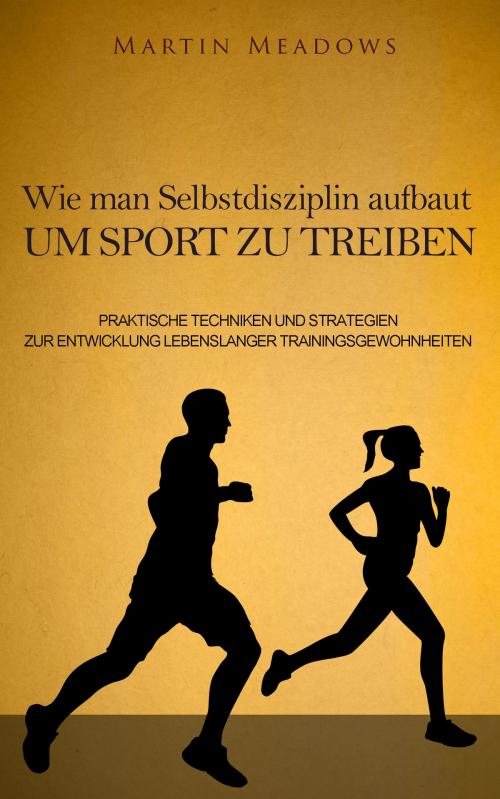 Cover of the book Wie man Selbstdisziplin aufbaut um Sport zu treiben by Martin Meadows, Meadows Publishing