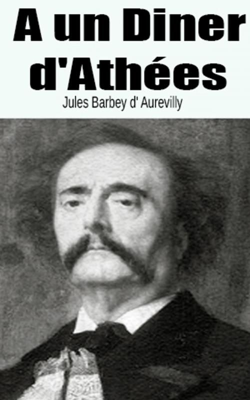 Cover of the book A un Diner d'Athées by Jules Barbey d' Aurevilly, Jules Barbey d' Aurevilly