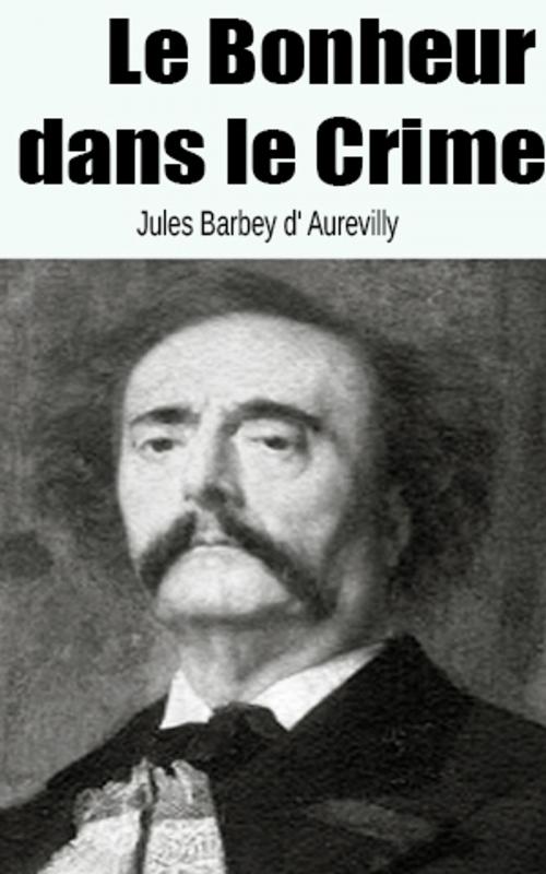 Cover of the book Le Bonheur dans le Crime by Jules Barbey d' Aurevilly, Jules Barbey d' Aurevilly
