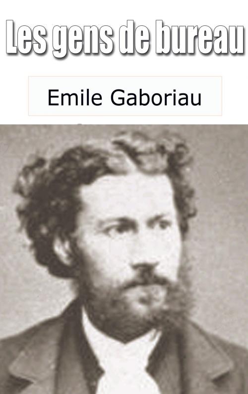 Cover of the book Les gens de bureau by Emile Gaboriau, Emile Gaboriau