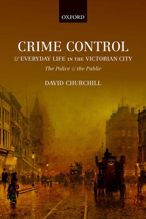 Cover of the book Crime Control and Everyday Life in the Victorian City by David Churchill, OUP Oxford