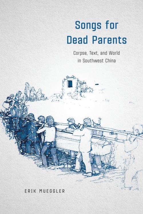 Cover of the book Songs for Dead Parents by Erik Mueggler, University of Chicago Press