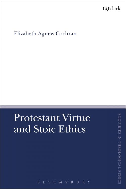 Cover of the book Protestant Virtue and Stoic Ethics by Professor Elizabeth Agnew Cochran, Bloomsbury Publishing