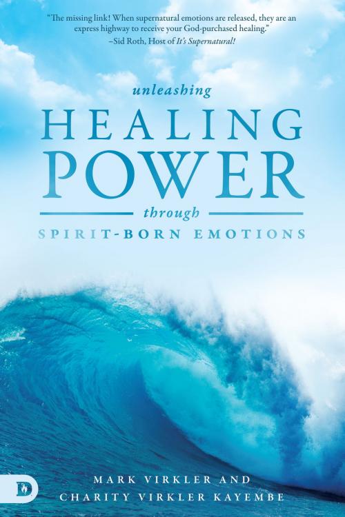 Cover of the book Unleashing Healing Power Through Spirit-Born Emotions by Dr. Mark Virkler, Charity Virkler Kayembe, Destiny Image, Inc.