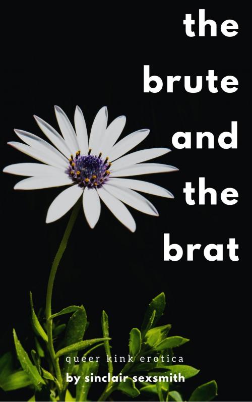 Cover of the book The Brute and the Brat: Queer Kink Erotica by Sinclair Sexsmith, Sinclair Sexsmith