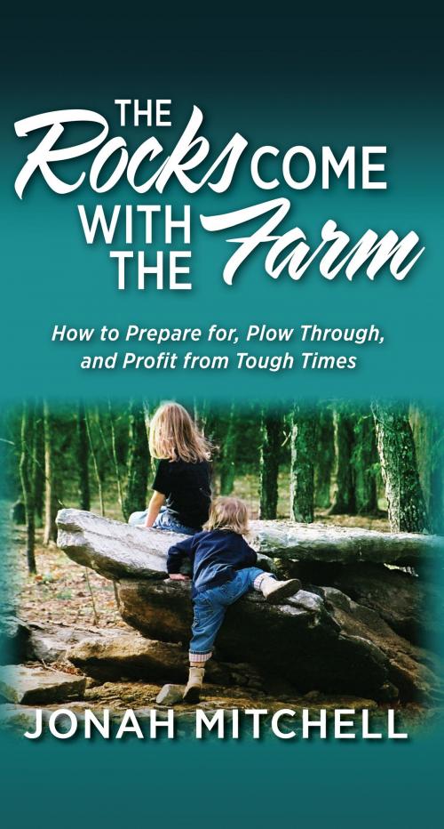 Cover of the book The Rocks Come with the Farm: How to Prepare for, Plow Through, and Profit from Tough Times by Jonah Mitchell, Dust Jacket Press