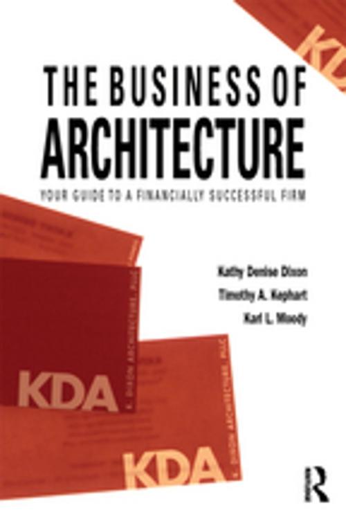 Cover of the book The Business of Architecture by Kathy Denise Dixon, Timothy A. Kephart, Karl L. Moody, Taylor and Francis