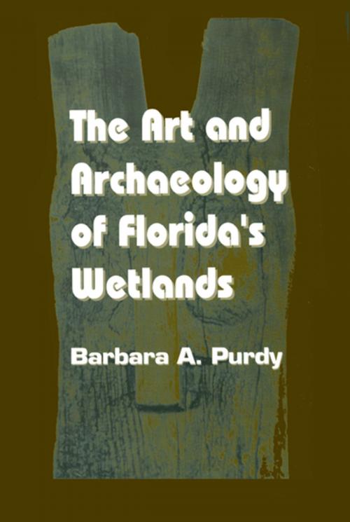 Cover of the book The Art and Archaeology of Florida's Wetlands by BarbaraA. Purdy, CRC Press