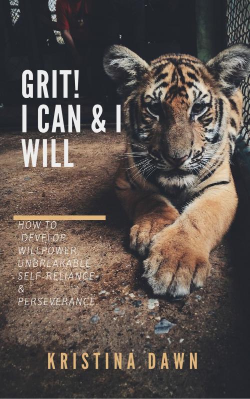 Cover of the book Grit: How To Develop Willpower, Unbreakable Self-Reliance, Have Passion, Perseverance And Grow Guts by Kristina Dawn, Kristina Dawn