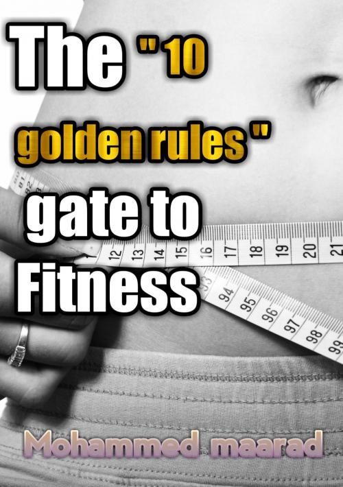 Cover of the book The " 10 Golden Rules " Gate to Fitness by Mohammed Maarad, Mohammed Maarad