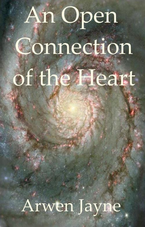 Cover of the book An Open Connection of the Heart by Arwen Jayne, Arwen Jayne