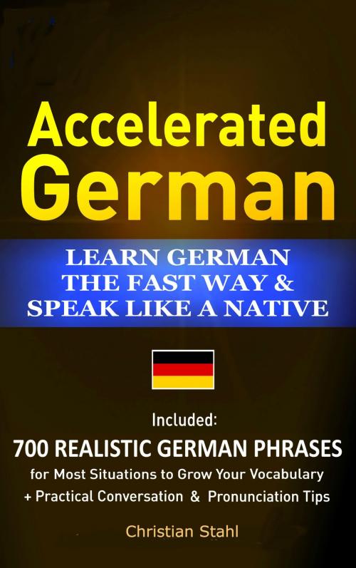 Cover of the book Accelerated German Learn German the Fast Way & Speak Like a Native Included: 700 Realistic German Phrases For Most Situations to Grow Your Vocabulary + Practical Conversations and Pronunciation Tips by Chris Stahl, Chris Stahl